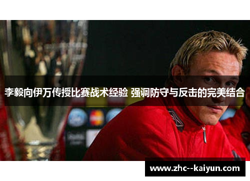 李毅向伊万传授比赛战术经验 强调防守与反击的完美结合