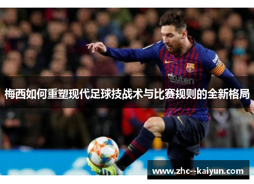 梅西如何重塑现代足球技战术与比赛规则的全新格局