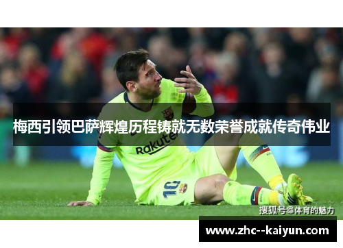 梅西引领巴萨辉煌历程铸就无数荣誉成就传奇伟业