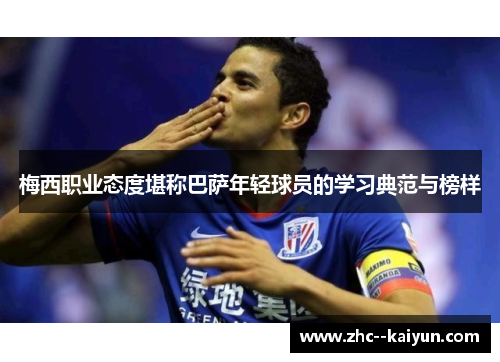 梅西职业态度堪称巴萨年轻球员的学习典范与榜样