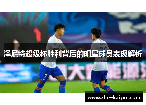 泽尼特超级杯胜利背后的明星球员表现解析