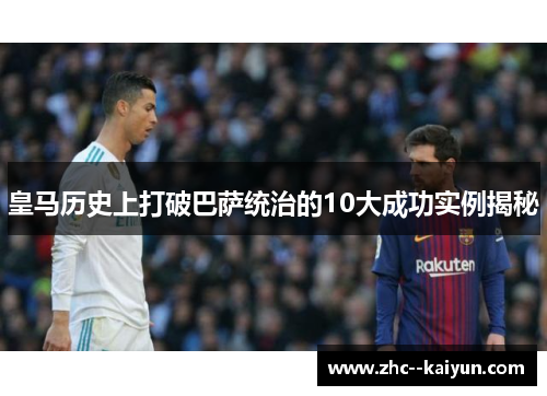皇马历史上打破巴萨统治的10大成功实例揭秘