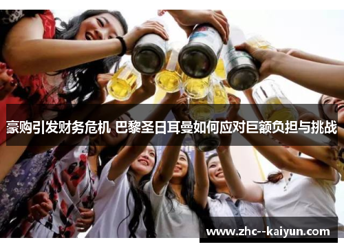 豪购引发财务危机 巴黎圣日耳曼如何应对巨额负担与挑战