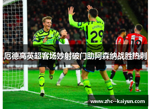 厄德高英超客场妙射破门助阿森纳战胜热刺