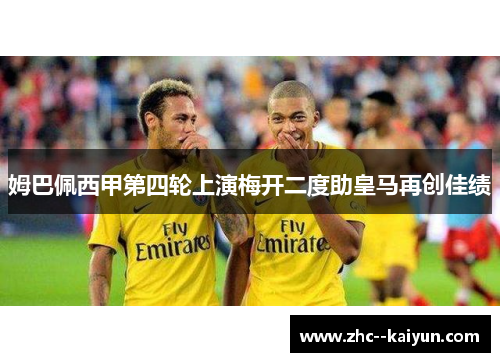 姆巴佩西甲第四轮上演梅开二度助皇马再创佳绩