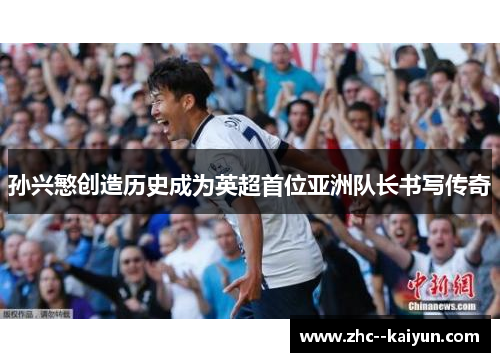 孙兴慜创造历史成为英超首位亚洲队长书写传奇