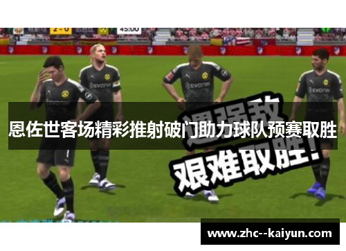 恩佐世客场精彩推射破门助力球队预赛取胜