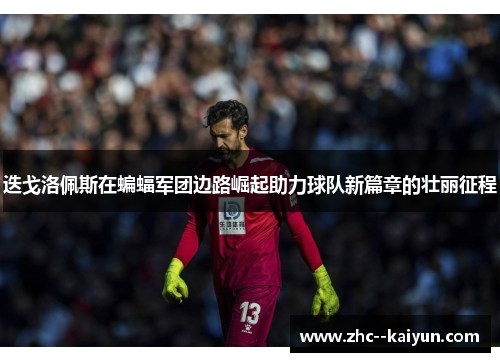 迭戈洛佩斯在蝙蝠军团边路崛起助力球队新篇章的壮丽征程