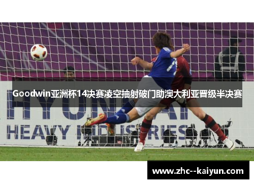 Goodwin亚洲杯14决赛凌空抽射破门助澳大利亚晋级半决赛