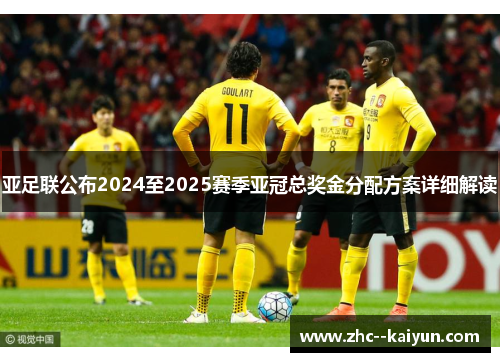 亚足联公布2024至2025赛季亚冠总奖金分配方案详细解读