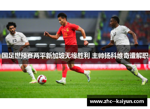 国足世预赛两平新加坡无缘胜利 主帅扬科维奇遭解职