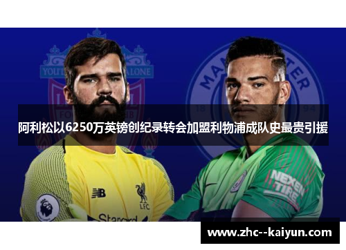 阿利松以6250万英镑创纪录转会加盟利物浦成队史最贵引援