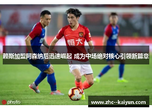赖斯加盟阿森纳后迅速崛起 成为中场绝对核心引领新篇章